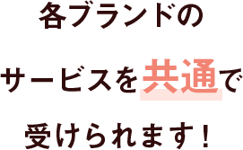 1枚で各ブランドのサービスを共通で受けられます！