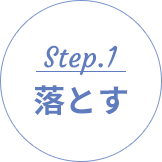 Step.1 落とす