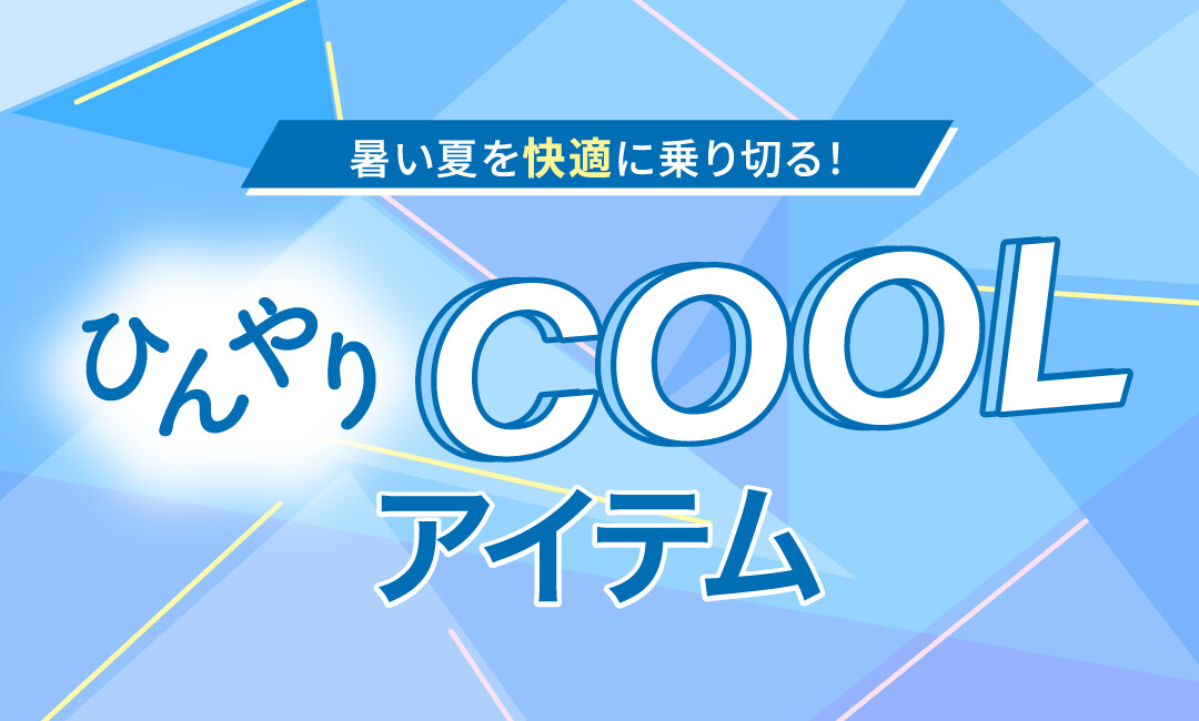 暑い夏を快適に乗り切る！ひんやりクールアイテム！