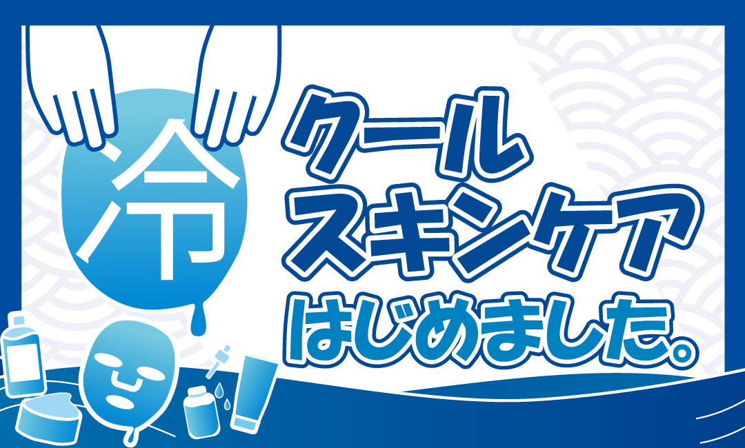 涼しく整える！ひんやり、うるおう夏肌クールケア特集！