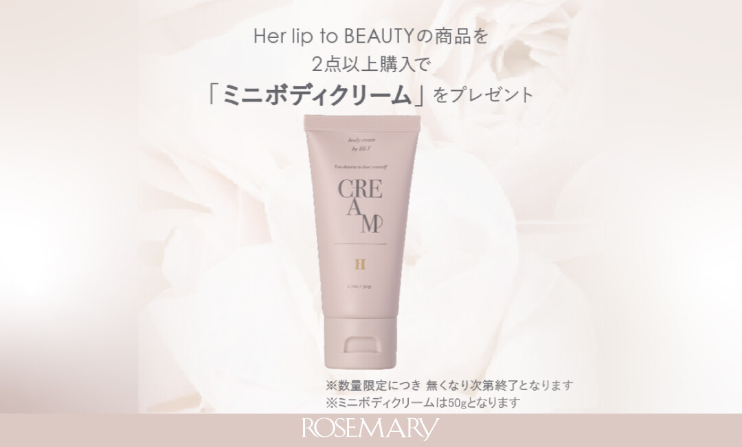 【キャンペーン】「Her lip to BEAUTY(ハーリップトゥ ビューティ)」2点以上購入でミニボディクリーム(50g)プレゼント！