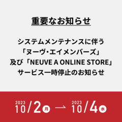 システムメンテナンスに伴う｢ヌーヴ・エイ メンバーズ｣および ｢NEUVE A ONLINE STORE｣サービス一時停止のお知らせ