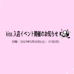 【kiss(キス) 入店イベント開催のお知らせ】