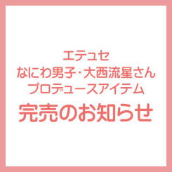 【完売のおしらせ】「エテュセ」なにわ男子・大西流星さんプロデュースアイテム第二弾！(3/16更新)