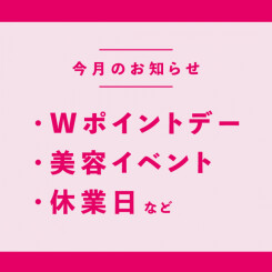 お得なWポイントデー / 美容イベント情報 / 休業日のおしらせ